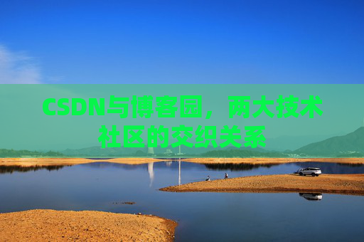 CSDN与博客园，两大技术社区的交织关系