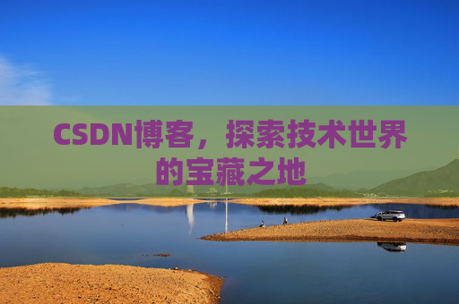 CSDN博客，探索技术世界的宝藏之地
